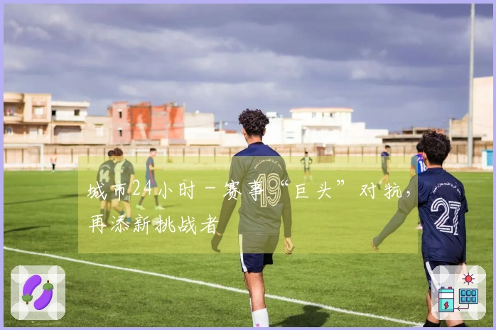 城市24小时 - 赛事“巨头”对抗，再添新挑战者