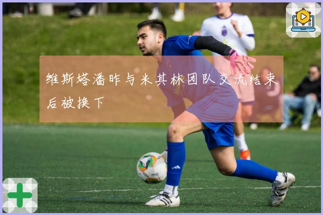 维斯塔潘昨与米其林团队交流结束后被换下