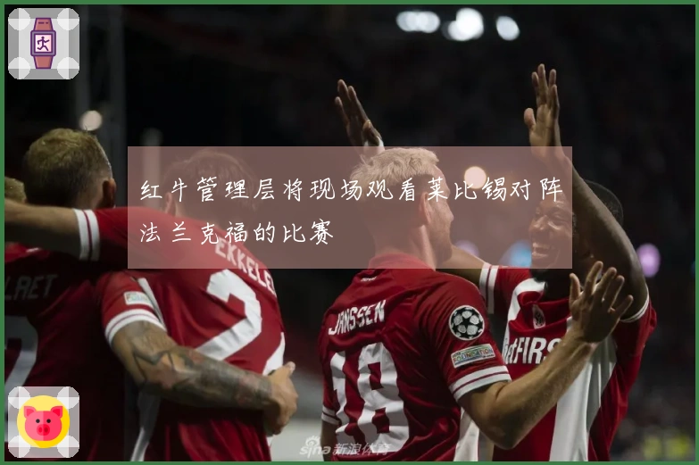 红牛管理层将现场观看莱比锡对阵法兰克福的比赛