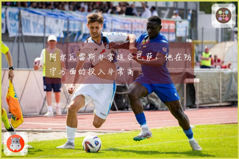 阿尔瓦雷斯非常适合巴萨，他在防守方面的投入非常高