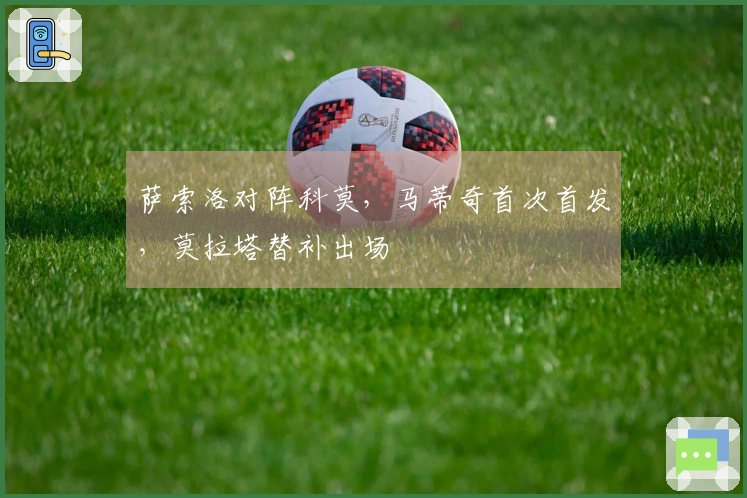 萨索洛对阵科莫，马蒂奇首次首发，莫拉塔替补出场