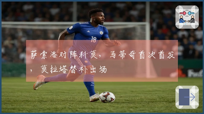 萨索洛对阵科莫，马蒂奇首次首发，莫拉塔替补出场