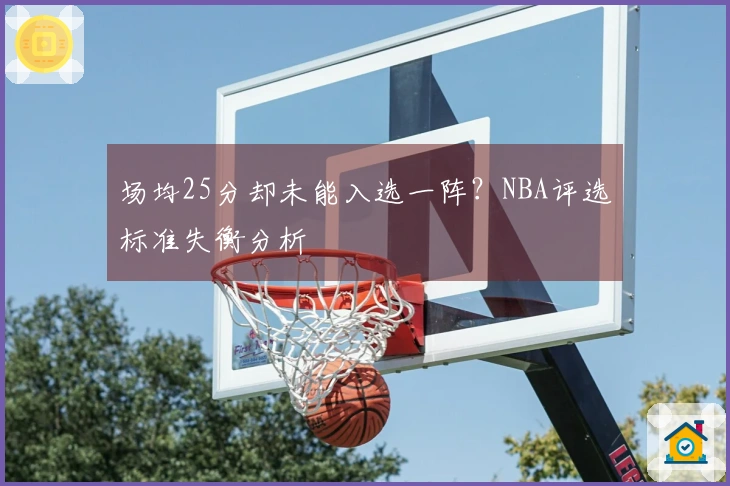 场均25分却未能入选一阵？NBA评选标准失衡分析