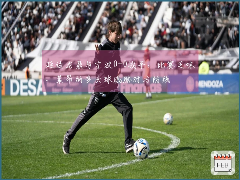 延边龙鼎与宁波0-0战平，比赛乏味，莱昂纳多头球威胁对方防线