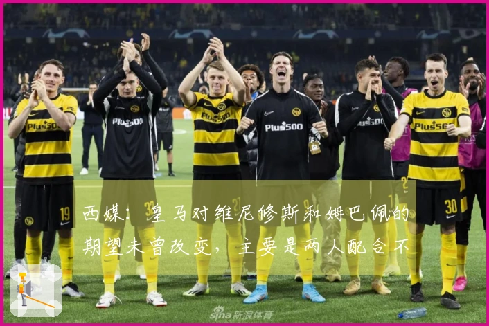 西媒：皇马对维尼修斯和姆巴佩的期望未曾改变，主要是两人配合不理想