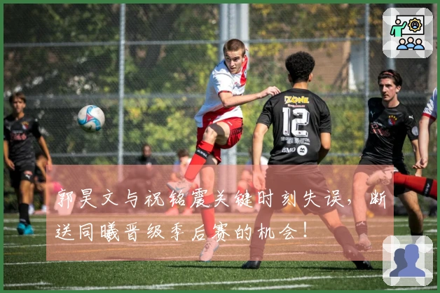 郭昊文与祝铭震关键时刻失误，断送同曦晋级季后赛的机会！