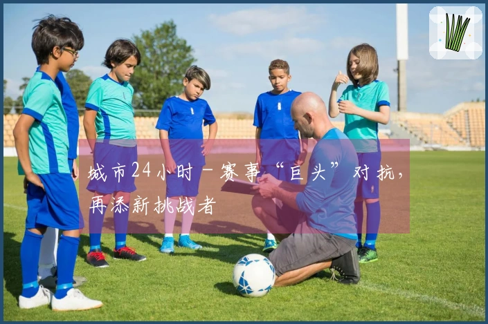 城市24小时 - 赛事“巨头”对抗，再添新挑战者