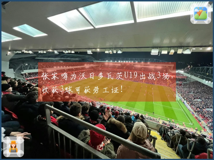 张家鸣为沃日多瓦茨U19出战3场，收获3球可获劳工证！
