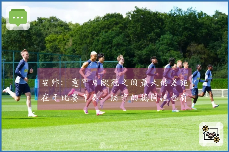 安帅：意甲与欧冠之间最大的差距在于比赛节奏，防守的稳固性也有所缺失
